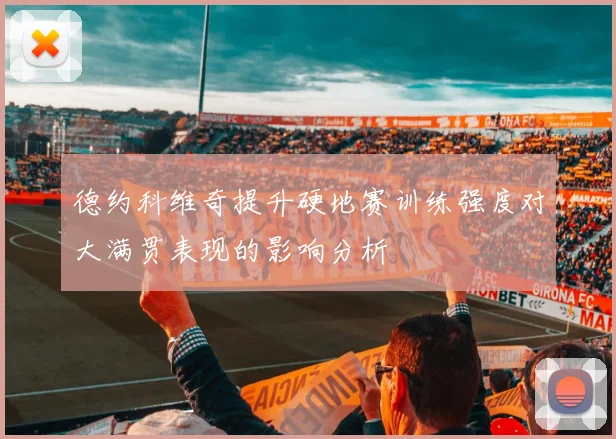 德约科维奇提升硬地赛训练强度对大满贯表现的影响分析