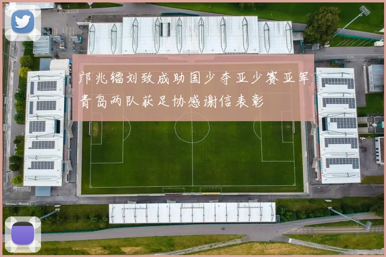 邝兆镭刘致成助国少夺亚少赛亚军青岛两队获足协感谢信表彰
