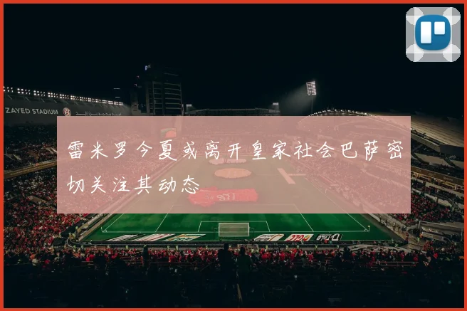 雷米罗今夏或离开皇家社会巴萨密切关注其动态