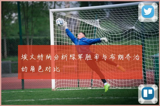埃文特纳分析绿军胜率与布朗乔治的角色对比