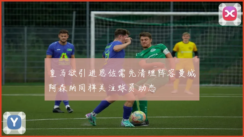 皇马欲引进恩佐需先清理阵容曼城阿森纳同样关注球员动态