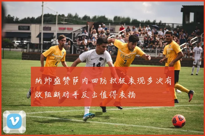 纳帅盛赞萨内回防积极表现多次有效阻断对手反击值得表扬