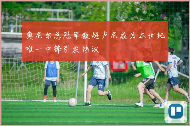 奥尼尔总冠军数超卢尼成为本世纪唯一中锋引发热议