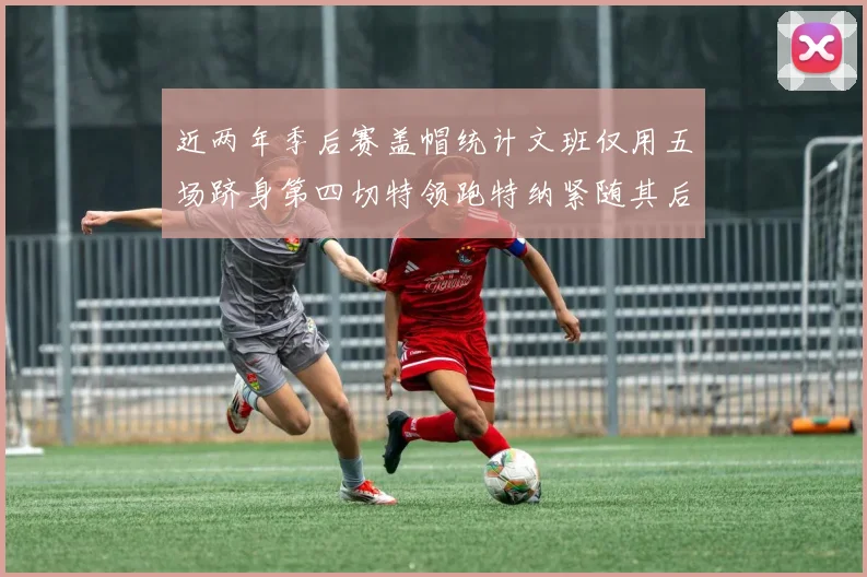 近两年季后赛盖帽统计文班仅用五场跻身第四切特领跑特纳紧随其后