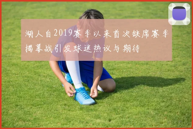 湖人自2019赛季以来首次缺席赛季揭幕战引发球迷热议与期待